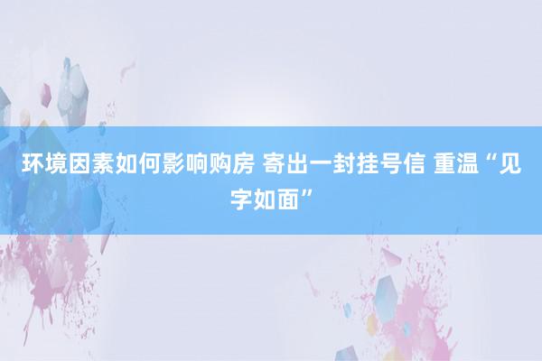 环境因素如何影响购房 寄出一封挂号信 重温“见字如面”