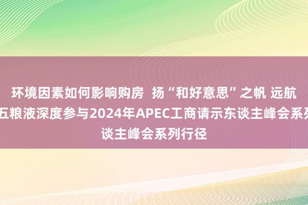 环境因素如何影响购房  扬“和好意思”之帆 远航秘鲁 五粮液深度参与2024年APEC工商请示东谈主峰会系列行径