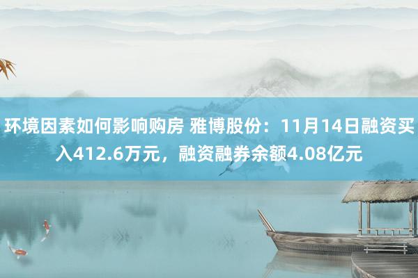 环境因素如何影响购房 雅博股份：11月14日融资买入412.6万元，融资融券余额4.08亿元