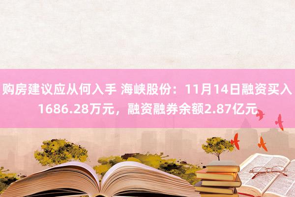 购房建议应从何入手 海峡股份：11月14日融资买入1686.28万元，融资融券余额2.87亿元