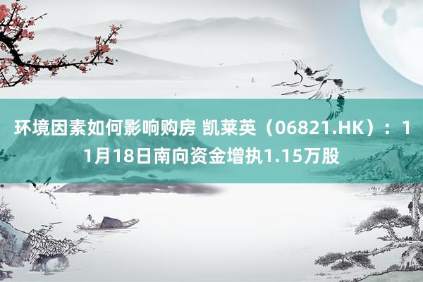 环境因素如何影响购房 凯莱英（06821.HK）：11月18日南向资金增执1.15万股