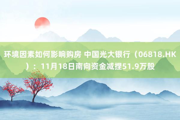 环境因素如何影响购房 中国光大银行（06818.HK）：11月18日南向资金减捏51.9万股