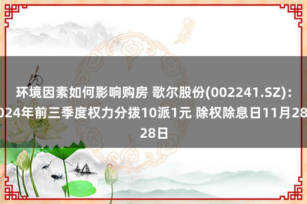 环境因素如何影响购房 歌尔股份(002241.SZ)：2024年前三季度权力分拨10派1元 除权除息日11月28日