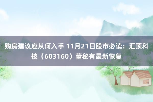 购房建议应从何入手 11月21日股市必读：汇顶科技（603160）董秘有最新恢复