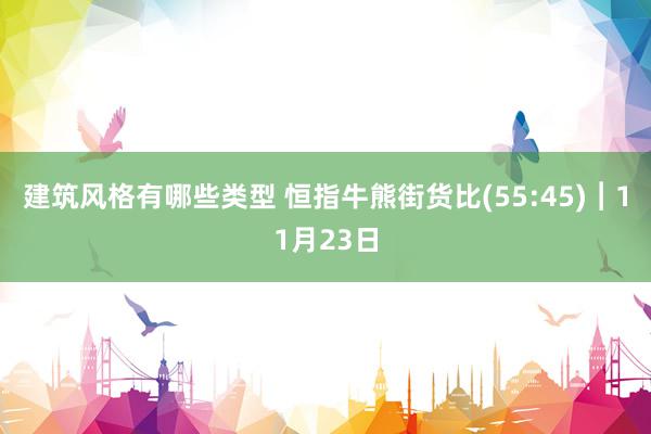 建筑风格有哪些类型 恒指牛熊街货比(55:45)︱11月23日