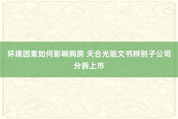 环境因素如何影响购房 天合光能文书辨别子公司分拆上市