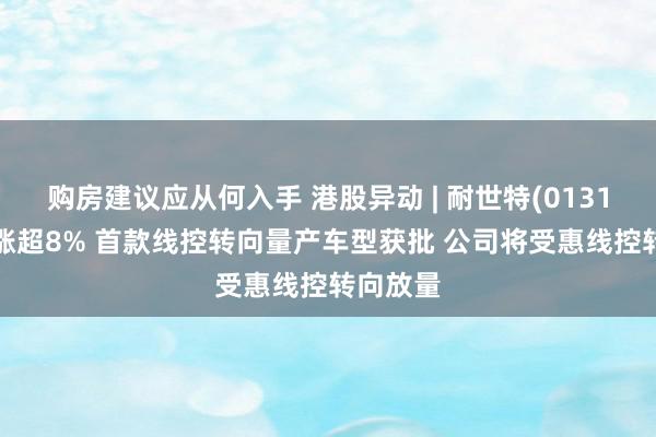 购房建议应从何入手 港股异动 | 耐世特(01316)早盘涨超8% 首款线控转向量产车型获批 公司将受惠线控转向放量