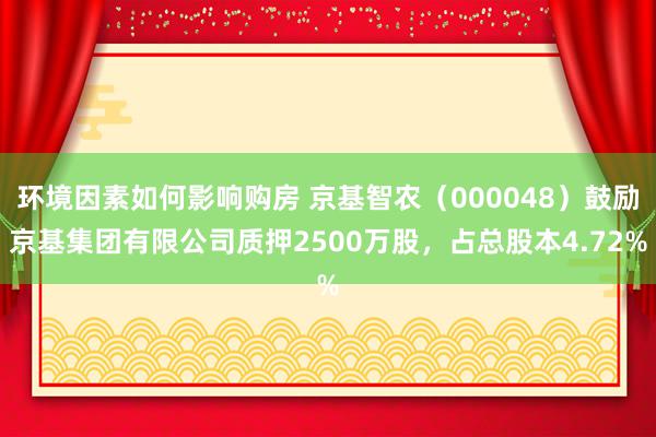 环境因素如何影响购房 京基智农（000048）鼓励京基集团有限公司质押2500万股，占总股本4.72%