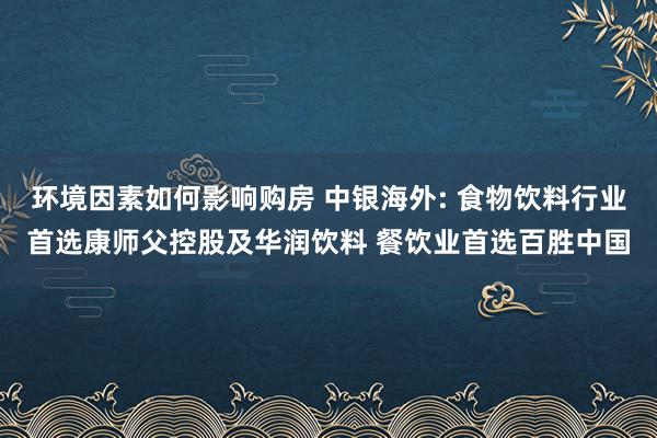 环境因素如何影响购房 中银海外: 食物饮料行业首选康师父控股及华润饮料 餐饮业首选百胜中国