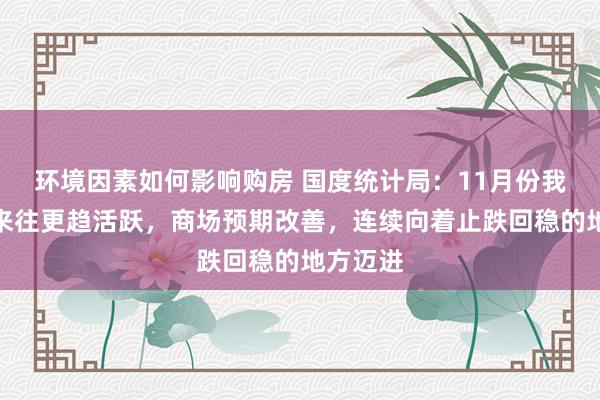 环境因素如何影响购房 国度统计局：11月份我国楼市来往更趋活跃，商场预期改善，连续向着止跌回稳的地方迈进