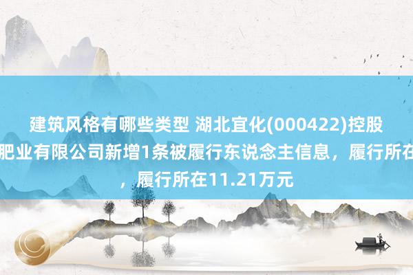 建筑风格有哪些类型 湖北宜化(000422)控股的湖北宜化肥业有限公司新增1条被履行东说念主信息，履行所在11.21万元