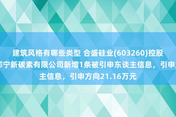 建筑风格有哪些类型 合盛硅业(603260)控股的石河子市西部宁新碳素有限公司新增1条被引申东谈主信息，引申方向21.16万元