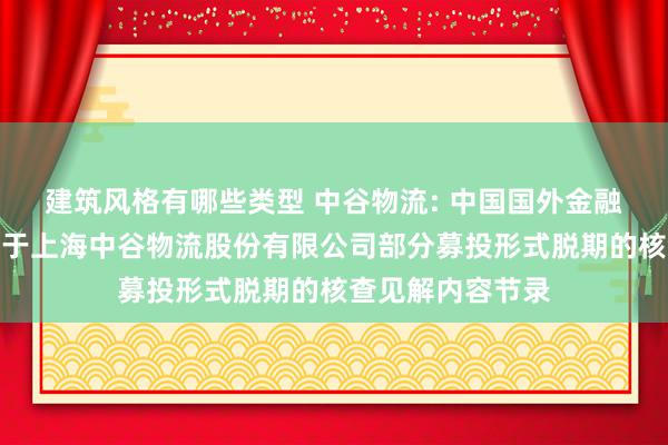 建筑风格有哪些类型 中谷物流: 中国国外金融股份有限公司对于上海中谷物流股份有限公司部分募投形式脱期的核查见解内容节录