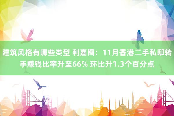 建筑风格有哪些类型 利嘉阁：11月香港二手私邸转手赚钱比率升至66% 环比升1.3个百分点