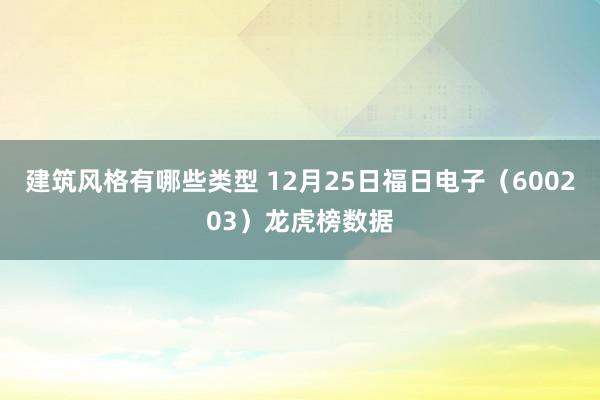 建筑风格有哪些类型 12月25日福日电子（600203）龙虎榜数据