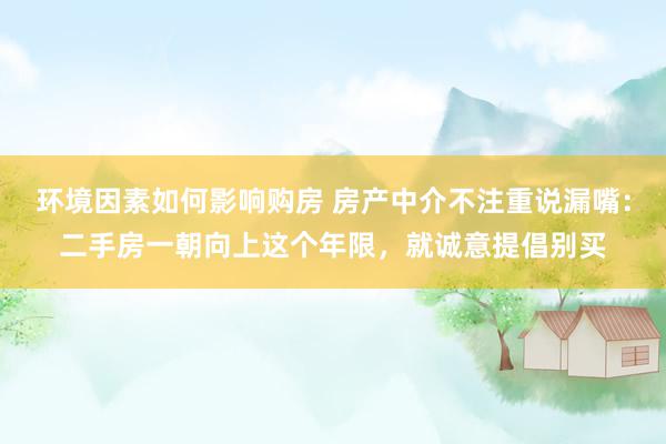 环境因素如何影响购房 房产中介不注重说漏嘴：二手房一朝向上这个年限，就诚意提倡别买