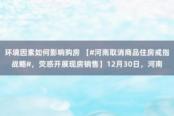 环境因素如何影响购房 【#河南取消商品住房戒指战略#，荧惑开展现房销售】12月30日，河南