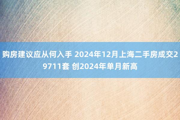 购房建议应从何入手 2024年12月上海二手房成交29711套 创2024年单月新高