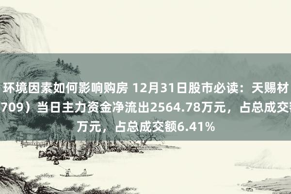 环境因素如何影响购房 12月31日股市必读：天赐材料（002709）当日主力资金净流出2564.78万元，占总成交额6.41%