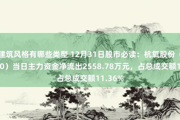 建筑风格有哪些类型 12月31日股市必读：杭氧股份（002430）当日主力资金净流出2558.78万元，占总成交额11.36%