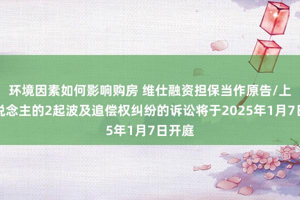 环境因素如何影响购房 维仕融资担保当作原告/上诉东说念主的2起波及追偿权纠纷的诉讼将于2025年1月7日开庭