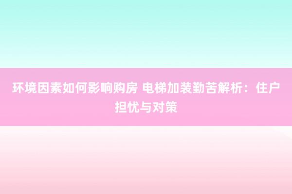 环境因素如何影响购房 电梯加装勤苦解析：住户担忧与对策