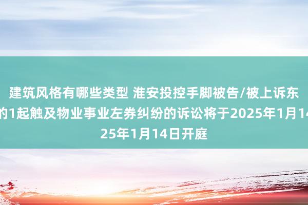 建筑风格有哪些类型 淮安投控手脚被告/被上诉东说念主的1起触及物业事业左券纠纷的诉讼将于2025年1月14日开庭