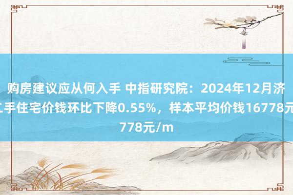 购房建议应从何入手 中指研究院：2024年12月济南二手住宅价钱环比下降0.55%，样本平均价钱16778元/m