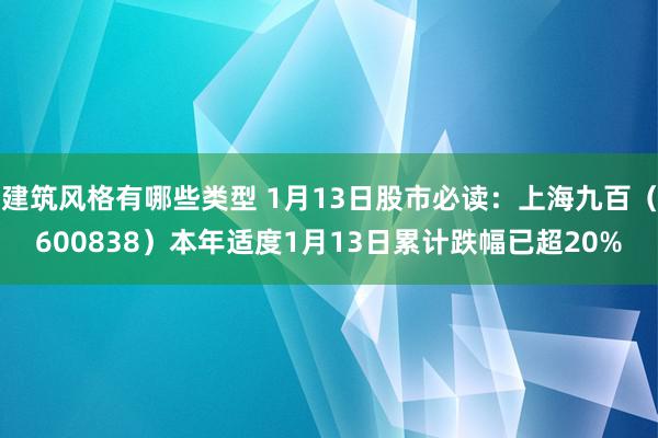 建筑风格有哪些类型 1月13日股市必读：上海九百（600838）本年适度1月13日累计跌幅已超20%