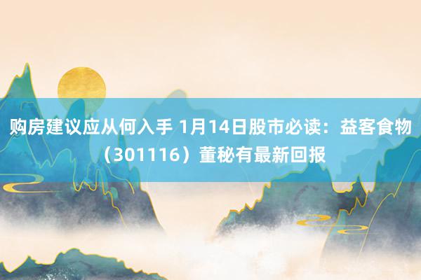 购房建议应从何入手 1月14日股市必读：益客食物（301116）董秘有最新回报