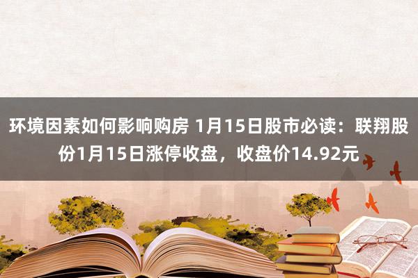 环境因素如何影响购房 1月15日股市必读：联翔股份1月15日涨停收盘，收盘价14.92元