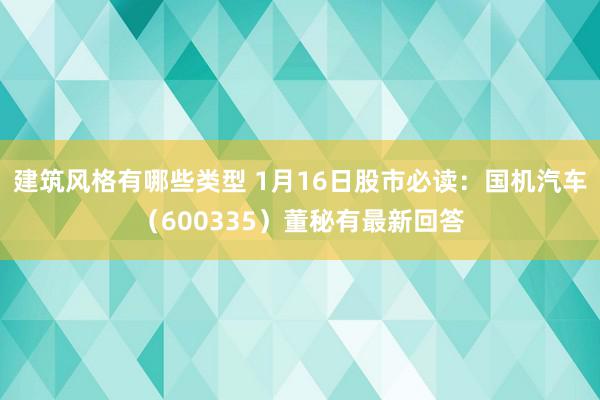 建筑风格有哪些类型 1月16日股市必读：国机汽车（600335）董秘有最新回答