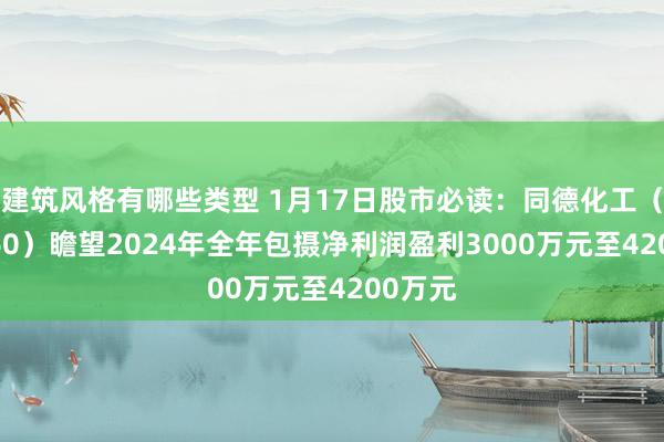 建筑风格有哪些类型 1月17日股市必读：同德化工（002360）瞻望2024年全年包摄净利润盈利3000万元至4200万元