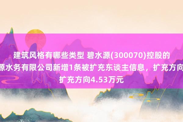 建筑风格有哪些类型 碧水源(300070)控股的肇源碧水源水务有限公司新增1条被扩充东谈主信息，扩充方向4.53万元