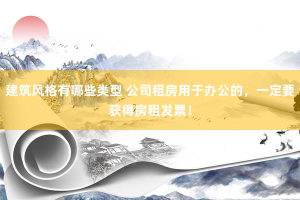 建筑风格有哪些类型 公司租房用于办公的，一定要获得房租发票！