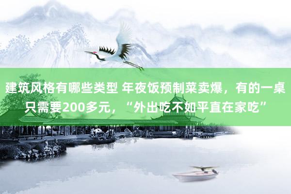 建筑风格有哪些类型 年夜饭预制菜卖爆，有的一桌只需要200多元，“外出吃不如平直在家吃”