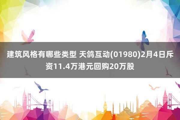 建筑风格有哪些类型 天鸽互动(01980)2月4日斥资11.4万港元回购20万股