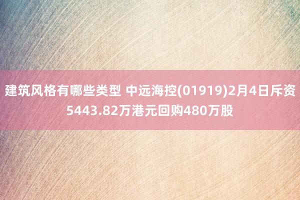 建筑风格有哪些类型 中远海控(01919)2月4日斥资5443.82万港元回购480万股