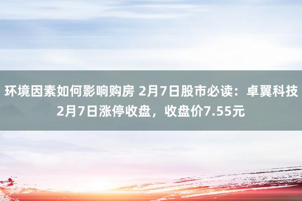 环境因素如何影响购房 2月7日股市必读：卓翼科技2月7日涨停收盘，收盘价7.55元