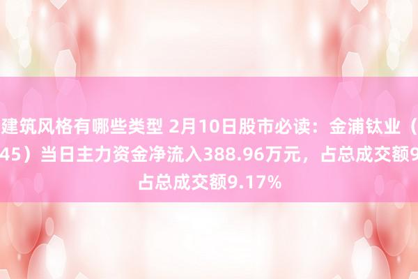 建筑风格有哪些类型 2月10日股市必读：金浦钛业（000545）当日主力资金净流入388.96万元，占总成交额9.17%