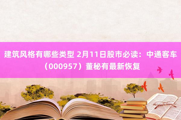 建筑风格有哪些类型 2月11日股市必读：中通客车（000957）董秘有最新恢复