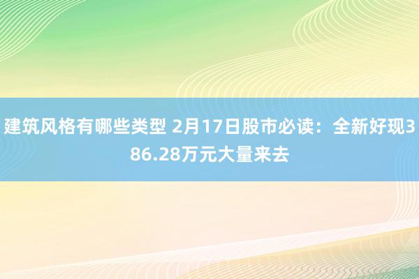 建筑风格有哪些类型 2月17日股市必读：全新好现386.28万元大量来去