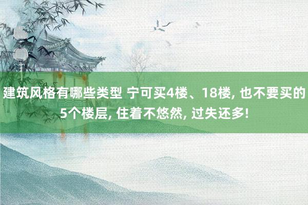 建筑风格有哪些类型 宁可买4楼、18楼, 也不要买的5个楼层, 住着不悠然, 过失还多!