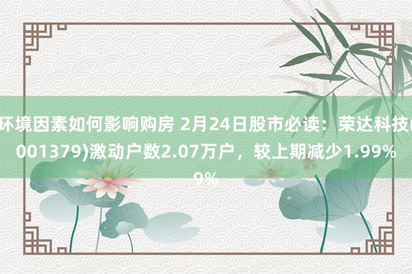 环境因素如何影响购房 2月24日股市必读：荣达科技(001379)激动户数2.07万户，较上期减少1.99%