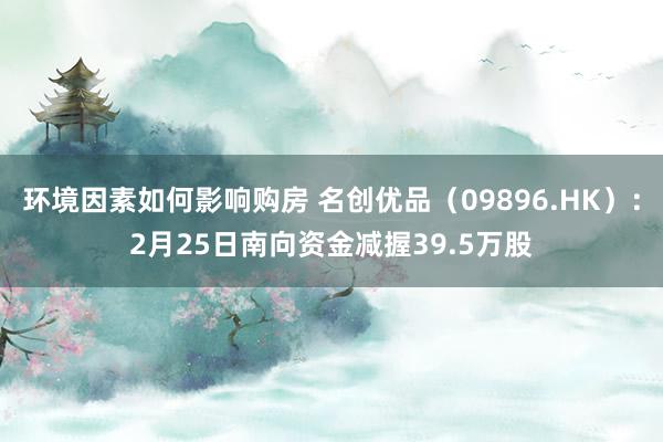 环境因素如何影响购房 名创优品（09896.HK）：2月25日南向资金减握39.5万股