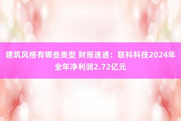 建筑风格有哪些类型 财报速递：联科科技2024年全年净利润2.72亿元