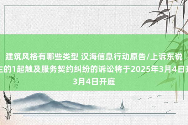 建筑风格有哪些类型 汉海信息行动原告/上诉东说念主的1起触及服务契约纠纷的诉讼将于2025年3月4日开庭