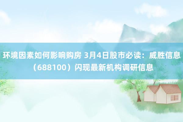 环境因素如何影响购房 3月4日股市必读：威胜信息（688100）闪现最新机构调研信息