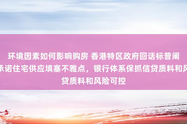 环境因素如何影响购房 香港特区政府回话标普阐发：不承诺住宅供应填塞不雅点，银行体系保抓信贷质料和风险可控