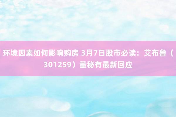 环境因素如何影响购房 3月7日股市必读：艾布鲁（301259）董秘有最新回应